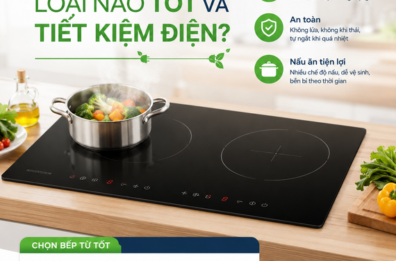 Bếp từ loại nào tốt và tiết kiệm điện? Kinh nghiệm chọn đúng cho gia đình